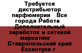 Требуется дистрибьютор парфюмерии - Все города Работа » Дополнительный заработок и сетевой маркетинг   . Ставропольский край,Ессентуки г.